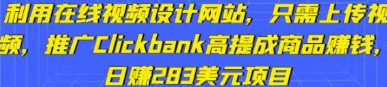 [综合资源] 利用在线视频设计网站，只需上传视频，推广Clickbank高提成商品赚钱，日赚283美元项目 